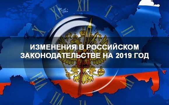 Изменения в законодательстве 2019 года: что нужно знать россиянам
